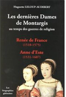 LES DERNIERES DAMES DE MONTARGIS : RENEE DE FRANCE ET ANNE D'ESTE