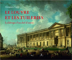 LE LOUVRE ET LES TUILERIES - FABRIQUE D'UN CHEF D'ŒUVRE