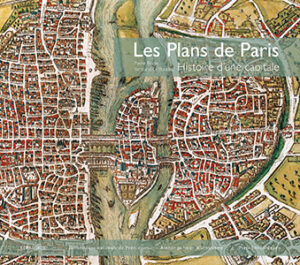 LES PLANS DE PARIS, L'HISTOIRE D'UNE CAPITALE