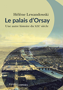 LE PALAIS D'ORSAY, UNE AUTRE HISTOIRE DU SIECLE