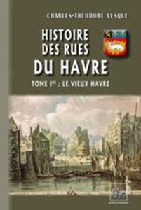 HISTOIRE DES RUES DU HAVRE, LE VIEUX HAVRE ET LE HAVRE MODERNE