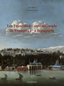 LES FRANCAIS A CONSTANTINOPLE, DE FRANCOIS Ier A BONAPARTE