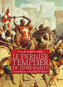 LE DERNIER TEMPLIER DE TERRE SAINTE, GUILLAUME DE BEAUJEU