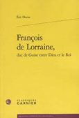 FRANCOIS DE LORRAINE, DUC DE GUISE, ENTRE DIEU ET LE ROI