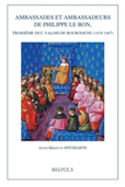 AMBASSADES ET AMBASSADEURS DE PHILIPPE LE BON, TROISIEME DUC VALOIS DE BOURGOGNE, 1419-1467,