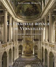 LA CHAPELLE ROYALE DE VERSAILLES, LE DERNIER GRAND CHANTIER DE LOUIS XIV,