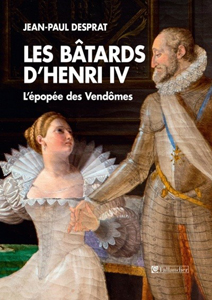 LES BATARDS D'HENRI IV - L'EPOPEE DES VENDOMES