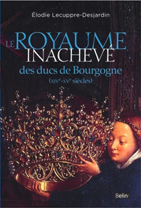 LE ROYAUME INACHEVE DES DUCS DE BOURGOGNE,