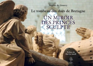 LE TOMBEAU DES DUCS DE BRETAGNE - UN MIROIR DES PRINCES SCULPTE,