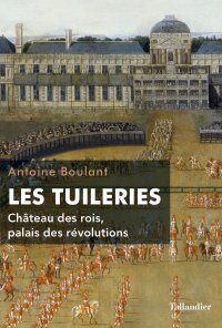 LES TUILERIES, CHATEAU DES ROIS, PALAIS DES REVOLUTIONS