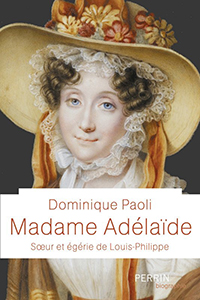 MADAME ADELAIDE, SOEUR ET EGERIE DE LOUIS PHILIPPE