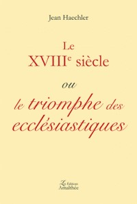 LE XVIIIÈME SIECLE OU LE TRIOMPHE DES ECCLESIASTIQUES,