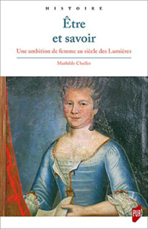 ETRE ET SAVOIR - UNE AMBITION DE FEMME AU SIECLE DES LUMIERES,