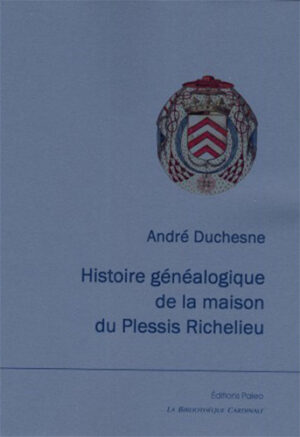 HISTOIRE GENEALOGIQUE DE LA MAISON DU PLESSIS RICHELIEU,