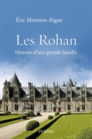 LES ROHAN, HISTOIRE D'UNE GRANDE FAMILLE,