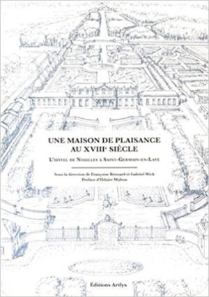 UNE MAISON DE PLAISANCE AU XVIIIÈME SIECLE, L'HOTEL DE NOAILLES A SAINT GERMAIN EN LAYE,