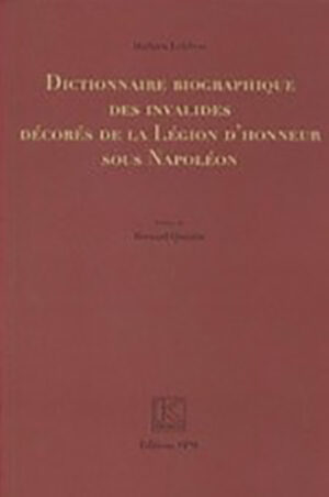 DICTIONNAIRE BIOGRAPHIQUE DES INVALIDES DECORES DE LA LEGION D'HONNEUR SOUS NAPOLEON,