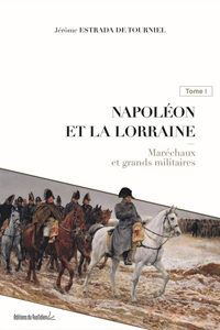 NAPOLEON ET LA LORRAINE, MARECHAUX ET GRANDS MILITAIRES, T. I,