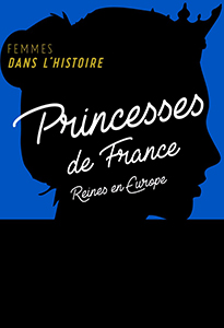 FEMMES DANS L'HISTOIRE, PRINCESSES DE FRANCE, REINES EN EUROPE