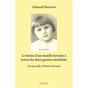 LE DESTIN D'UNE FAMILLE LORRAINE A TRAVERS LES DEUX GUERRES MONDIALES,