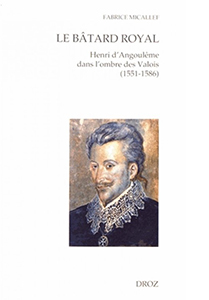 LE BATARD ROYAL, HENRI D'ANGOULEME DANS L'OMBRE DES VALOIS