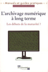 L'ARCHIVAGE NUMERIQUE A LONG TERME, LES DEBUTS DE LA MATURITE ?