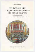 ETUDES SUR LES ORDRES DE CHEVALERIE DU ROI DE FRANCE, ET TOUT SPECIALEMENT LES ORDRES DE SAINT-MICHEL ET DU SAINT-ESPRIT