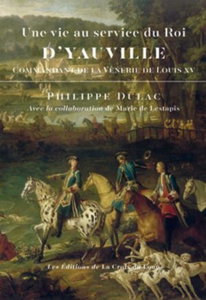 UNE VIE AU SERVICE DU ROI, DYAUVILLE, COMMANDANT DE LA VENERIE DE LOUIS XV